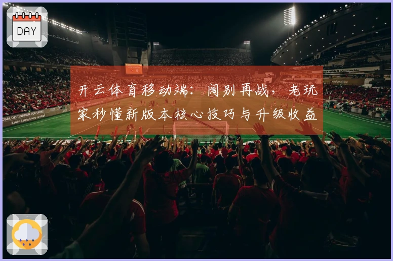 开云体育移动端：阔别再战，老玩家秒懂新版本核心技巧与升级收益，重拾巅峰手感