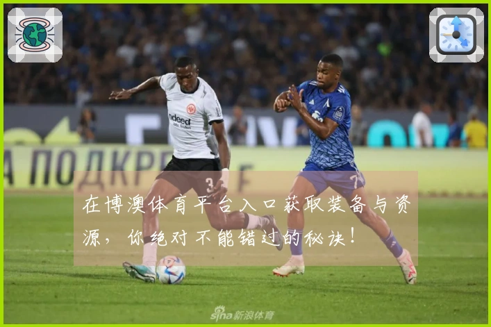 在博澳体育平台入口获取装备与资源，你绝对不能错过的秘诀！