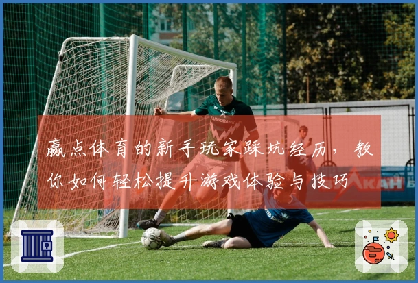 赢点体育的新手玩家踩坑经历，教你如何轻松提升游戏体验与技巧