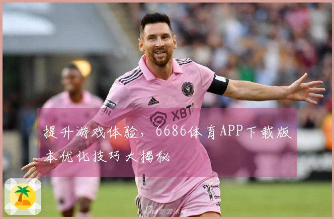 提升游戏体验，6686体育APP下载版本优化技巧大揭秘