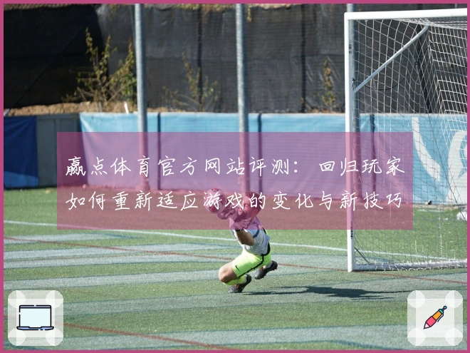 赢点体育官方网站评测：回归玩家如何重新适应游戏的变化与新技巧