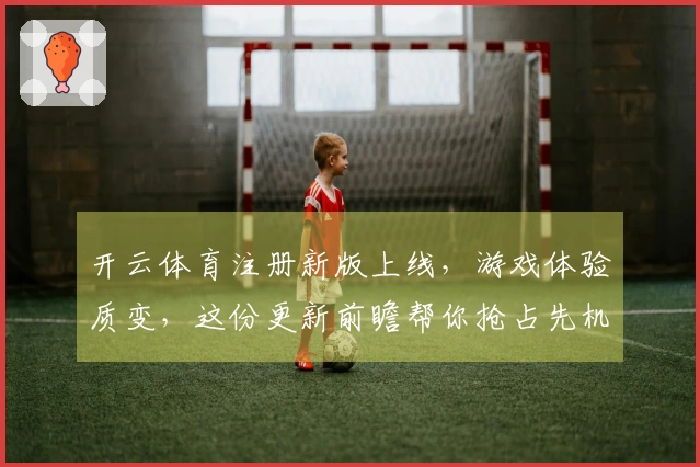 开云体育注册新版上线，游戏体验质变，这份更新前瞻帮你抢占先机！