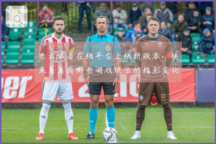 开云体育在线平台上线新版本，快来看看有哪些游戏玩法的精彩变化！