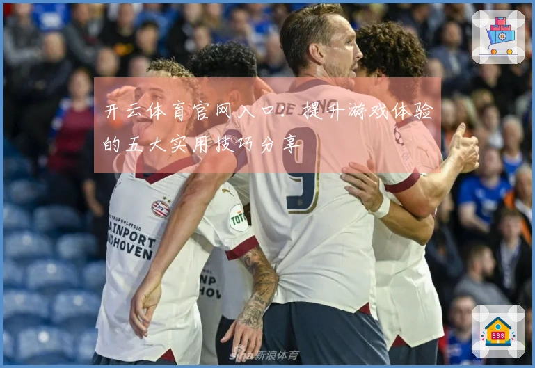 开云体育官网入口：提升游戏体验的五大实用技巧分享