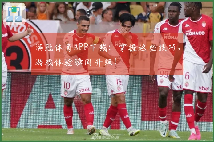 满冠体育APP下载：掌握这些技巧，游戏体验瞬间升级！