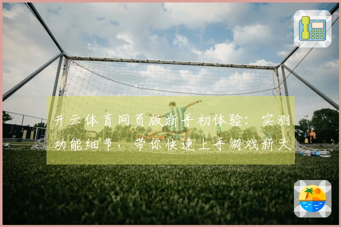 开云体育网页版新手初体验：实测功能细节，带你快速上手游戏新天地