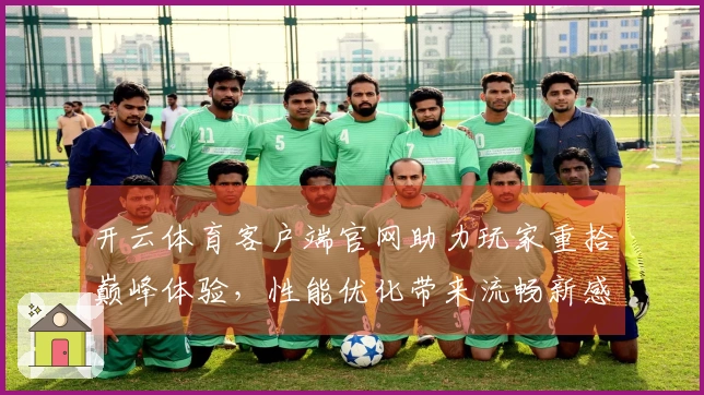 开云体育客户端官网助力玩家重拾巅峰体验，性能优化带来流畅新感受