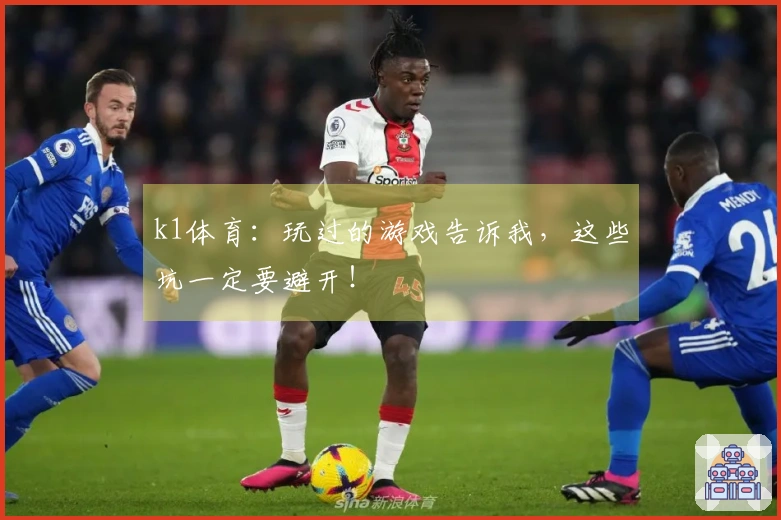 k1体育：玩过的游戏告诉我，这些坑一定要避开！