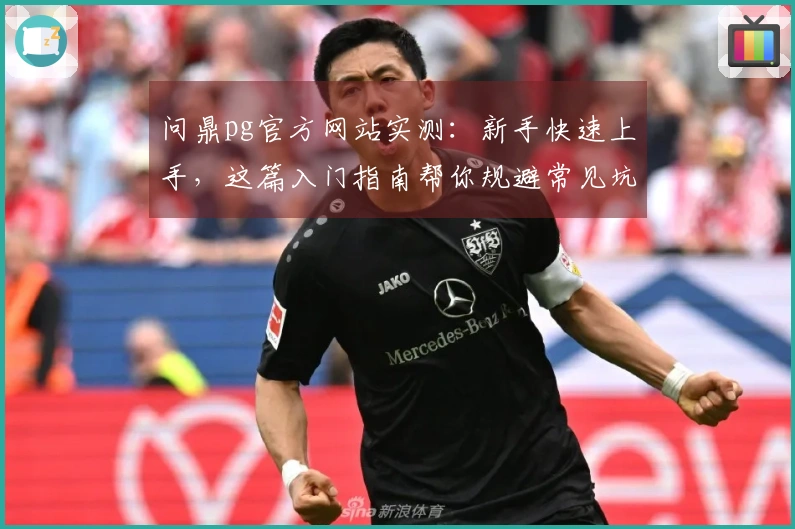 问鼎pg官方网站实测：新手快速上手，这篇入门指南帮你规避常见坑！