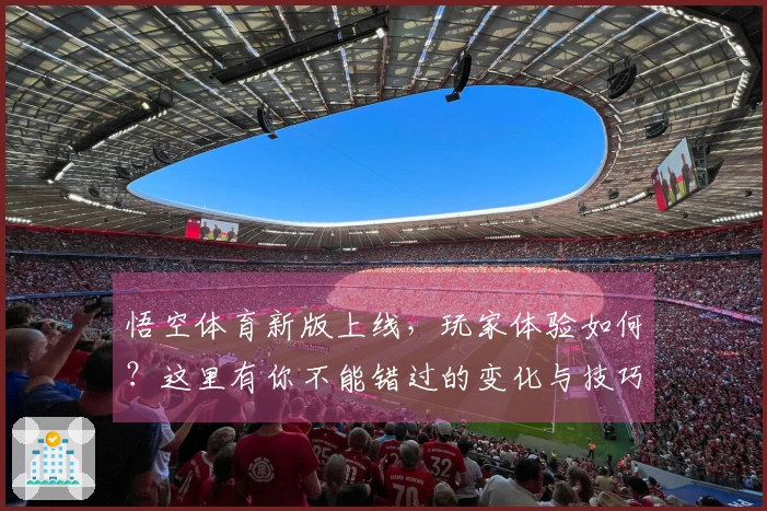 悟空体育新版上线，玩家体验如何？这里有你不能错过的变化与技巧分享！