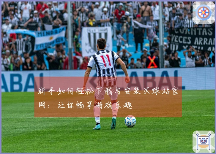 新手如何轻松下载与安装买球站官网，让你畅享游戏乐趣